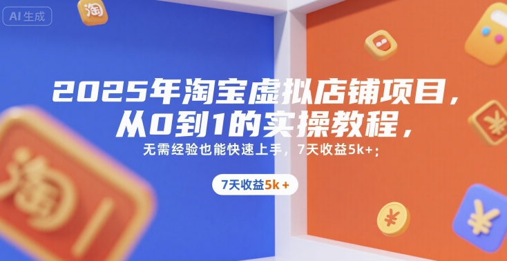 2025年淘宝虚拟店铺项目，从0到1的实操教程，​​无需经验也能快速上手，7天收益5k+-易网赚