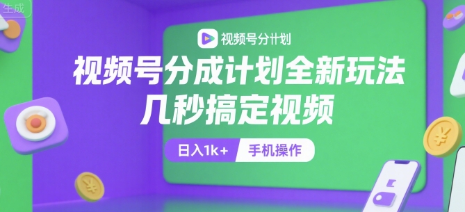 视频号分成计划全新玩法，几秒搞定视频，日入1k+，手机操作【揭秘】-易网赚