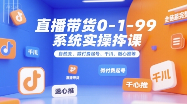 直播带货0~1~99系统实操课，自然流、微付费​起号、千川、随心推等，直播带货全链路完整逻辑-易网赚