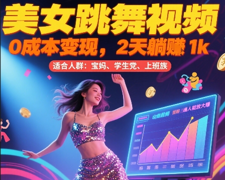 美女跳舞视频，0成本变现，2天躺入1k，普通人也能放大挣【揭秘】-易网赚