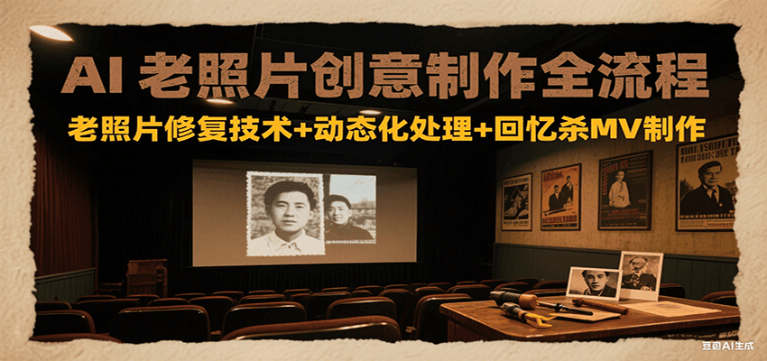 AI老照片创意制作全流程：老照片修复技术+动态化处理+回忆杀MV制作-易网赚