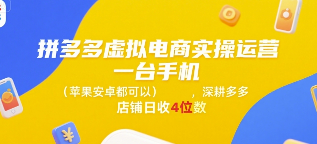拼多多虚拟电商实操运营，一台手机(苹果安卓都可以)，深耕多多店铺日收4位数-易网赚