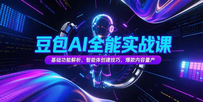 豆包AI全能实战课，基础功能解析，智能体创建技巧，爆款内容量产-易网赚