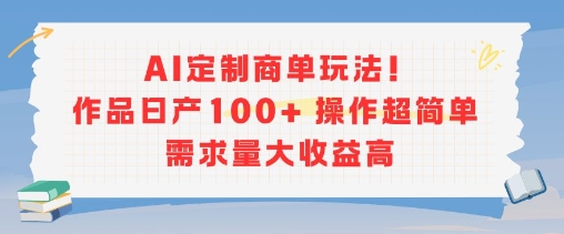 AI定制商单玩法，作品日产100+操作超简单，需求量大收益高-易网赚