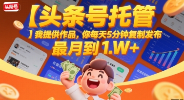 【头条号托管 】我提供作品，你每天5分钟复制发布，最高月入1W+【揭秘】-易网赚