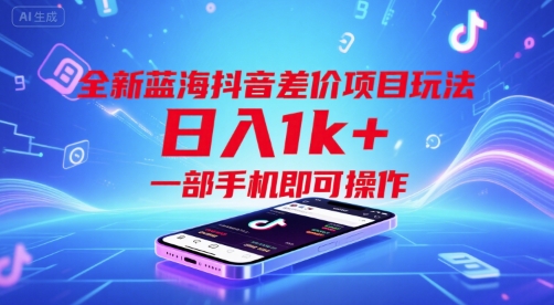 全新蓝海抖音差价项目玩法，日入1k+，一部手机即可操作【揭秘】-易网赚