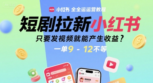 短剧拉新小红书全运营教程，只要发视频就能产生收益，一单9-12不等-易网赚