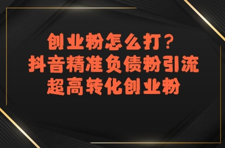 创业粉怎么打？抖音精准负债粉引流，超高转化创业粉-易网赚