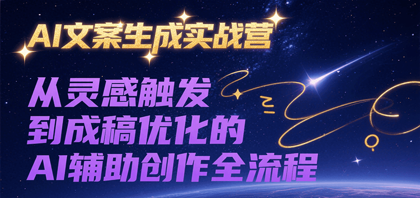 AI文案生成实战营，从灵感触发到成稿优化的AI辅助创作全流程-易网赚