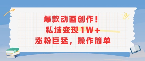 爆款动画创作！私域变现1W+涨粉巨猛，操作简单-易网赚