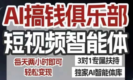 AI搞钱俱乐部短视频智能体，AI智能体实战，抖音+小红书双项目，每天两小时即可轻松变现-易网赚