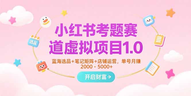 小红书考题赛道虚拟项目1.0，蓝海选品+笔记矩阵+店铺运营，单号月赚5000+-易网赚