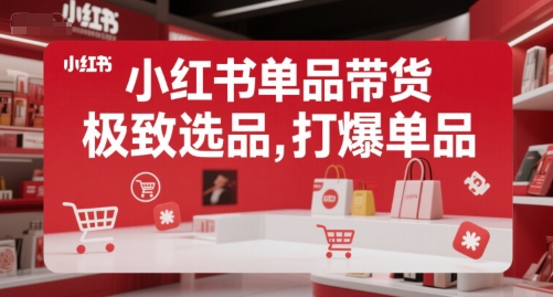小红书单品带货，极致选品，打爆单品(更新)-易网赚