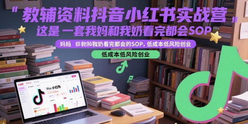 教辅资料抖音小红书实战营，这是一套我妈和我奶看完都会的SOP，低成本低风险创业(更新)-易网赚