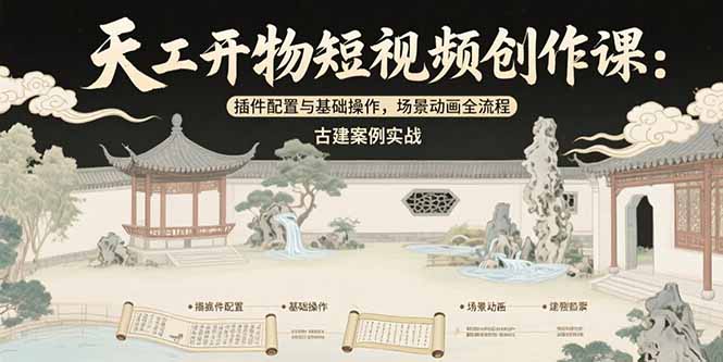 天工开物短视频创作课：插件配置与基础操作，场景动画全流程 古建案例实战-易网赚