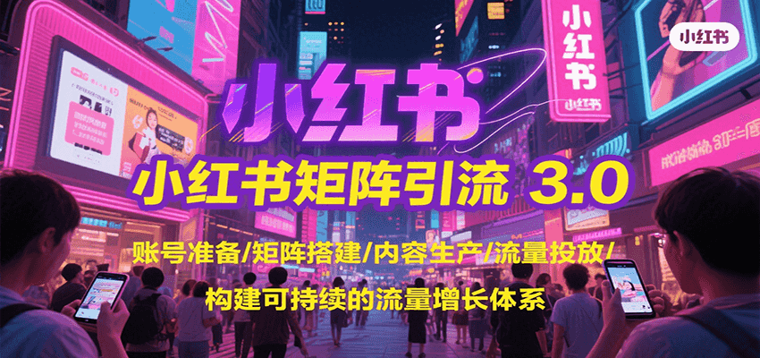 小红书矩阵引流3.0，账号准备/矩阵搭建/内容生产/流量投放/构建可持续的流量增长体系-易网赚