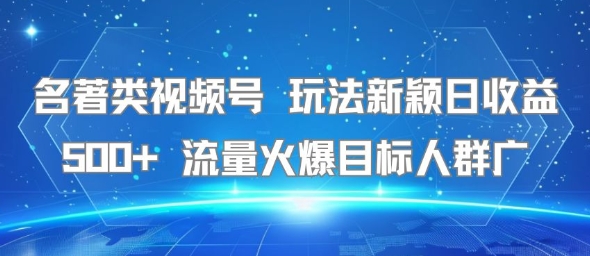 名著类视频号 玩法新颖日收益500+ 流量火爆目标人群广-易网赚
