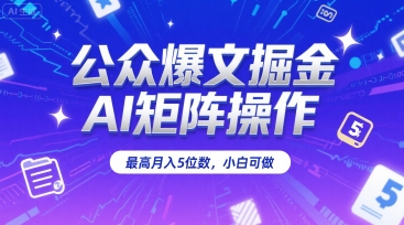 公众爆文掘金，AI矩阵操作，最高月入5位数，小白可做-易网赚