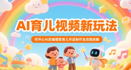 AI育儿视频新玩法，穷开心AI改编唱歌育儿作品制作全流程拆解-易网赚