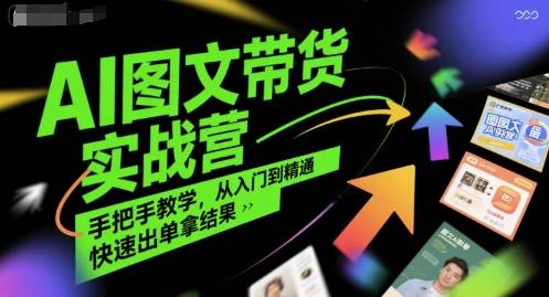 AI图文带货实战营，手把手教学，从入门到精通，快速出单拿结果-易网赚