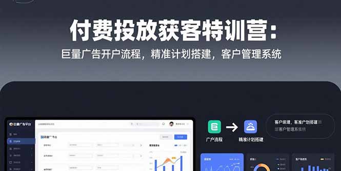 付费投放获客特训营：巨量广告开户流程，精准计划搭建，客户管理系统-易网赚