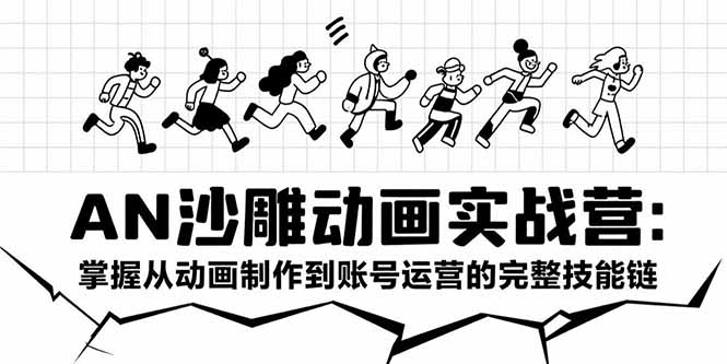 AN沙雕动画实战营：掌握从动画制作到账号运营的完整技能链-易网赚