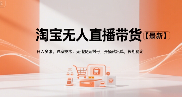 淘宝无人直播带货【最新】，日入多张，独家技术，无违规无封号，开播就出单，长期稳定【揭秘】-易网赚