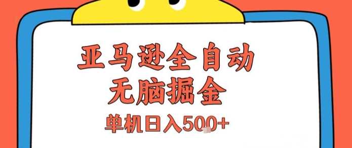 亚马逊全自动无脑掘金，无需人工，单机日入5张+【揭秘】-易网赚