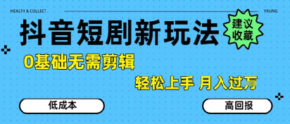 抖音短剧拉新新玩法，0基础无需剪辑，简单上手，轻松月入过W-易网赚