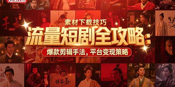 流量短剧全攻略：素材下载技巧，爆款剪辑手法，平台变现策略-易网赚