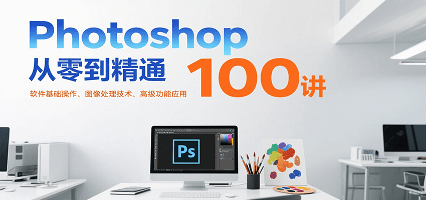 Photoshop从零到精通100讲：软件基础操作、图像处理技术、高级功能应用-易网赚