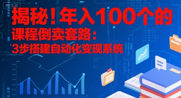 揭秘！年入100个的课程倒卖套路：3 步搭建自动化变现系统-易网赚