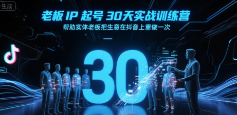 老板IP起号30天实战训练营，帮助实体老板把生意在抖音上重做一次-易网赚