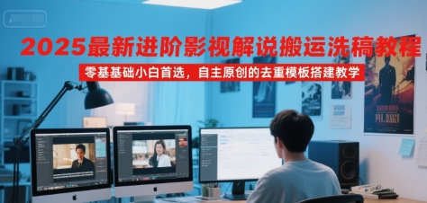 2025最新进阶影视解说搬运洗稿教程，零基础小白首选，自主原创的去重模板搭建教学-易网赚