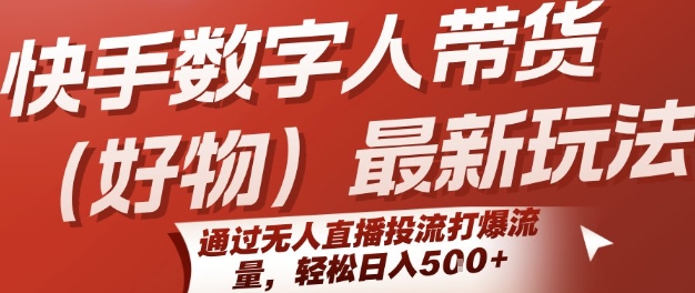 快手数字人带货(好物)最新玩法，通过无人直播投流打爆流量，轻松日入5张-易网赚