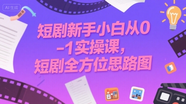 短剧新手小白从0-1实操课，短剧全方位思路图-易网赚
