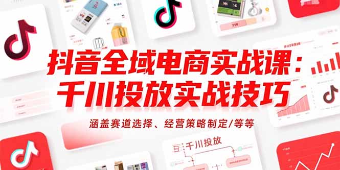 抖音全域电商实战课：千川投放实战技巧，涵盖赛道选择、经营策略制定/等等-易网赚