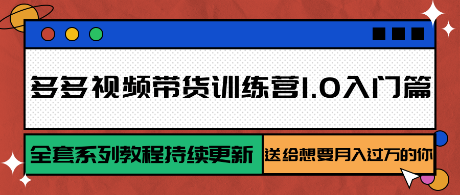 多多视频带货训练营1.0入门篇，全套系列教程持续更新，送给想要月入过万的你-易网赚