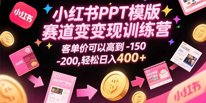 小红书PPT模版赛道变现训练营，客单价可以高到150-200，轻松日入400+-易网赚