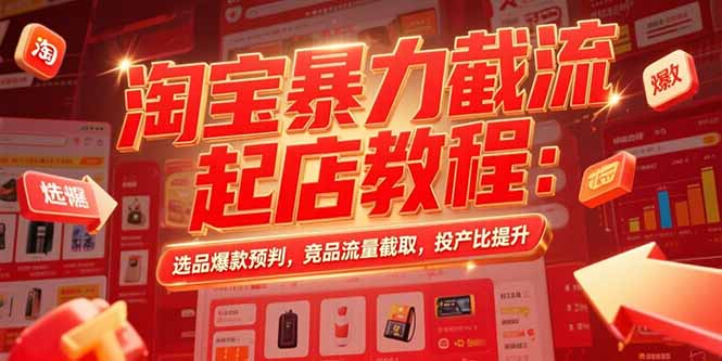淘宝暴力截流起店教程：选品爆款预判，竞品流量截取，投产比提升-易网赚