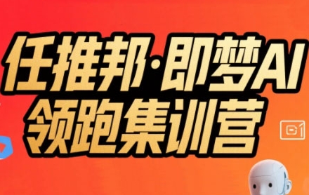 任推邦·即梦AI领跑集训营，低粉号冷启动，单条视频变现1.2W实操-易网赚