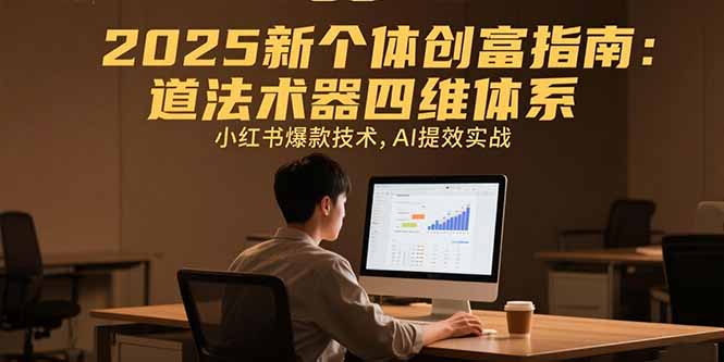 2025新个体创富指南：道法术器四维体系，小红书爆款技术，AI提效实战-易网赚