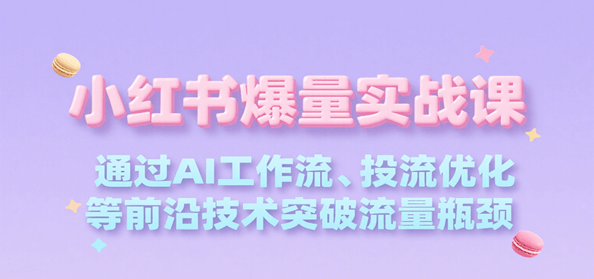 小红书爆量实战课，通过AI工作流、投流优化等前沿技术突破流量瓶颈-易网赚