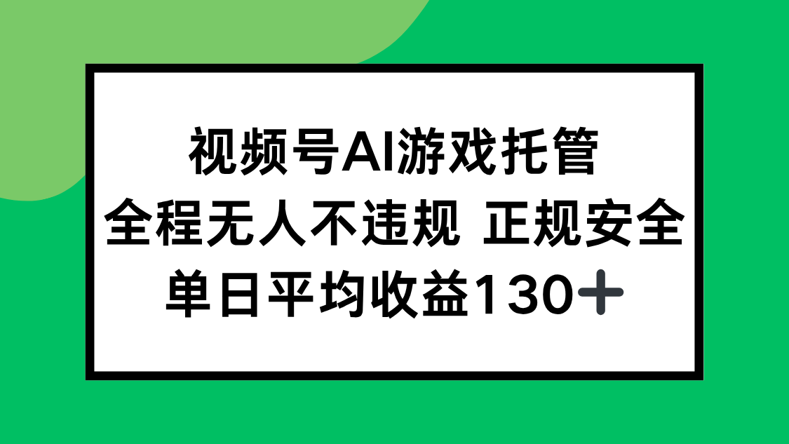 视频号AI游戏托管，全程无人不违规 正规安全，单日平均收益130+-易网赚