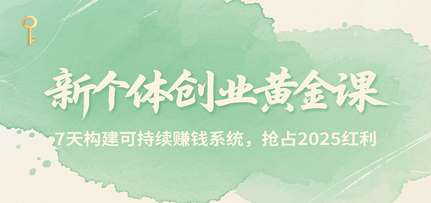 新个体创业黄金课，7天构建可持续赚钱系统，抢占2025红利-易网赚