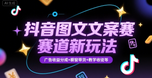 抖音图文文案赛道新玩法，快速养号起号，广告收益分成+橱窗带货+教学收徒等-易网赚