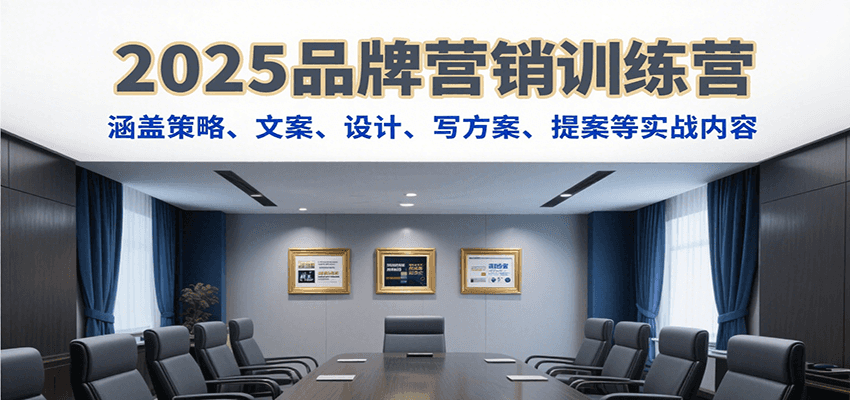 2025品牌营销训练营，涵盖策略、文案、设计、写方案、提案等实战内容-易网赚
