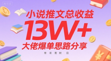 小说推文总收益13W+大佬爆单思路分享，常青树项目-易网赚