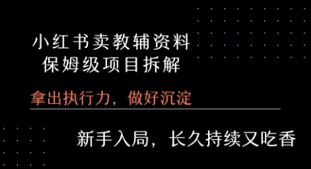 小红书卖小学教辅资料  保姆级项目拆解  1次课程彻底讲清楚!-易网赚
