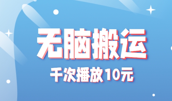 无脑搬运，千次播放10元，点赞评论收藏各1元一个，单条作品收益上限10000+！-易网赚
